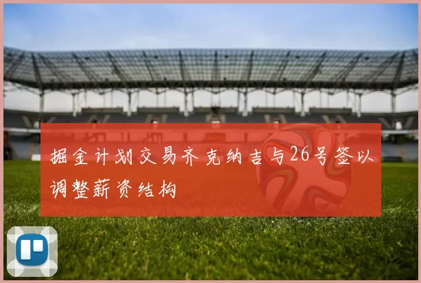 掘金计划交易齐克纳吉与26号签以调整薪资结构