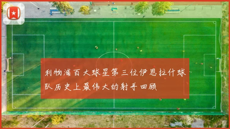 利物浦百大球星第三位伊恩拉什球队历史上最伟大的射手回顾