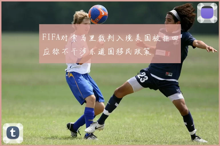 FIFA对索马里裁判入境美国被拒回应称不干涉东道国移民政策